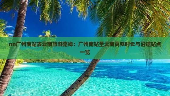 廣州到云南高鐵_云南到廣州的高鐵_廣州到云南的高鐵票多少錢啊